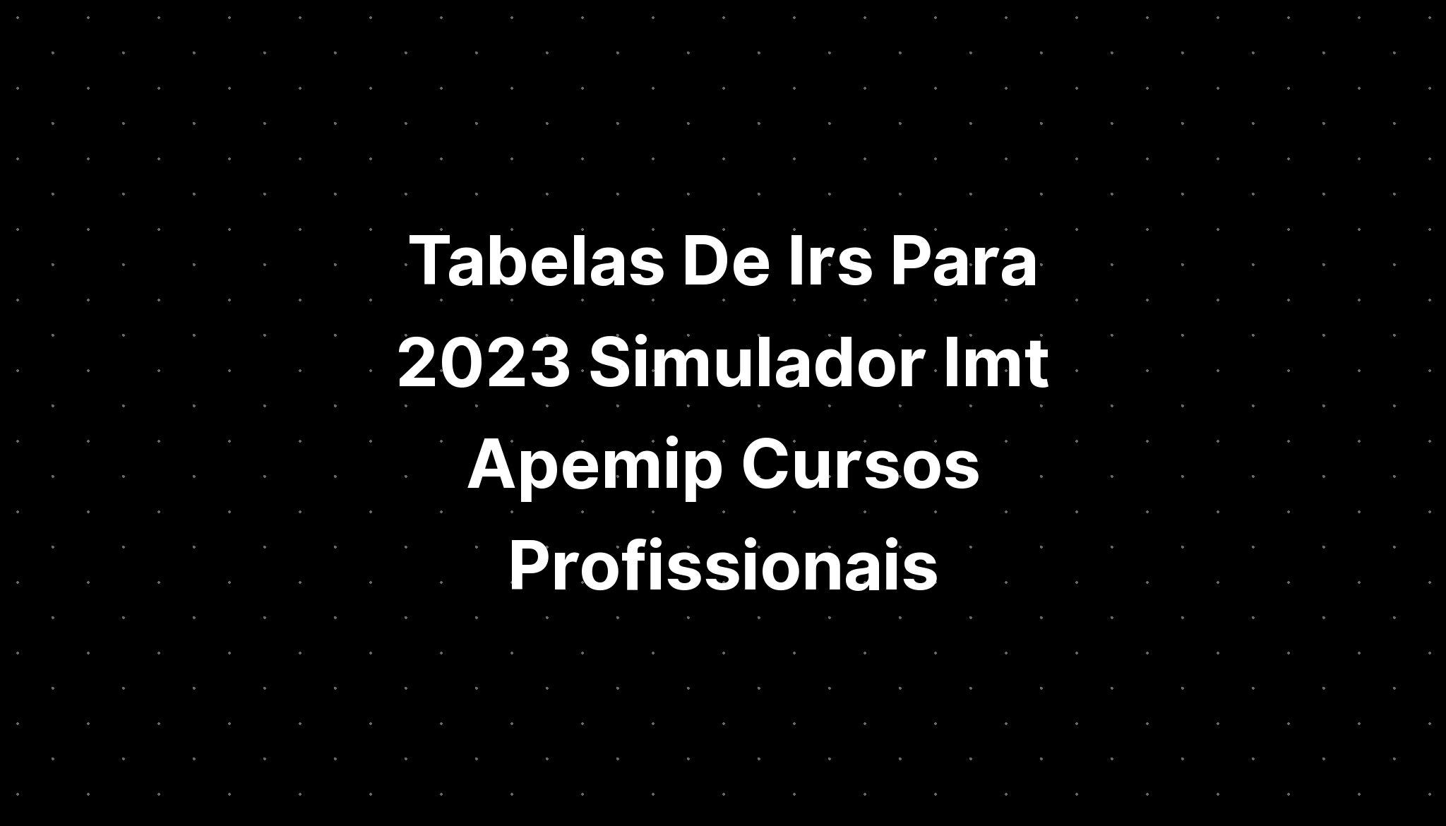 Tabelas De Irs Para 2023 Simulador Imt Apemip Cursos Profissionais